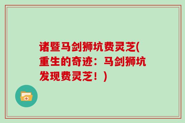 诸暨马剑狮坑费灵芝(重生的奇迹:马剑狮坑发现费灵芝!)-第1张图片-灵芝大师 诸暨马剑狮坑费灵芝(重生的奇迹:马剑狮坑发现费灵芝!)-第1张图片-灵芝大师