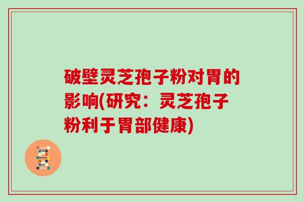 破壁灵芝孢子粉对胃的影响(研究：灵芝孢子粉利于胃部健康)