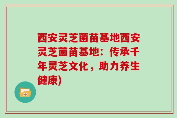 西安灵芝菌苗基地西安灵芝菌苗基地：传承千年灵芝文化，助力养生健康)