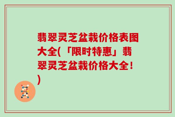 翡翠灵芝盆栽价格表图大全(「限时特惠」翡翠灵芝盆栽价格大全！)
