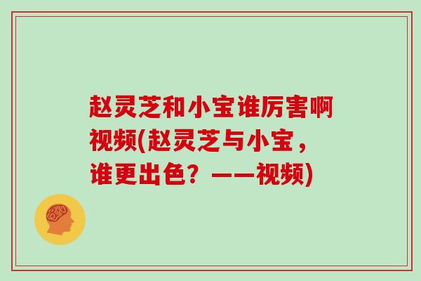赵灵芝和小宝谁厉害啊视频(赵灵芝与小宝，谁更出色？——视频)