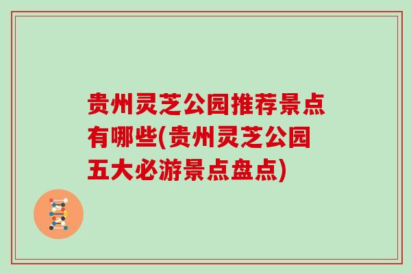 贵州灵芝公园推荐景点有哪些(贵州灵芝公园五大必游景点盘点)