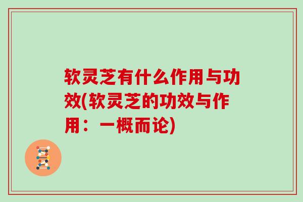 软灵芝有什么作用与功效(软灵芝的功效与作用：一概而论)