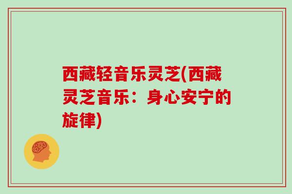 西藏轻音乐灵芝(西藏灵芝音乐：身心安宁的旋律)
