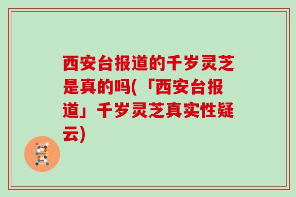 西安台报道的千岁灵芝是真的吗(「西安台报道」千岁灵芝真实性疑云)
