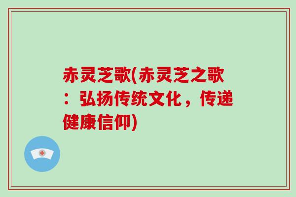 赤灵芝歌(赤灵芝之歌:弘扬传统文化,传递健康信仰)-第1张图片-灵芝大师 赤灵芝歌(赤灵芝之歌:弘扬传统文化,传递健康信仰)-第1张图片-灵芝大师