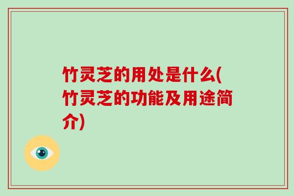 竹灵芝的用处是什么(竹灵芝的功能及用途简介)