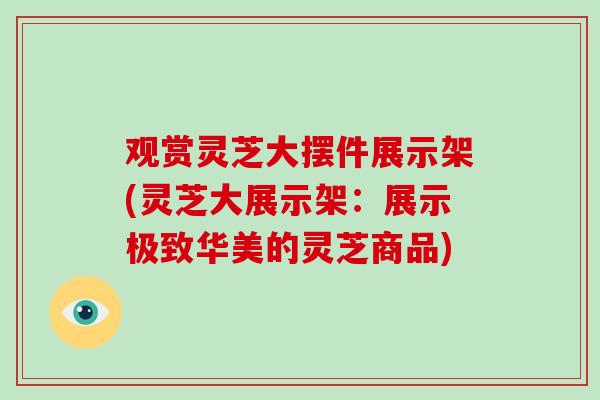 观赏灵芝大摆件展示架(灵芝大展示架：展示极致华美的灵芝商品)