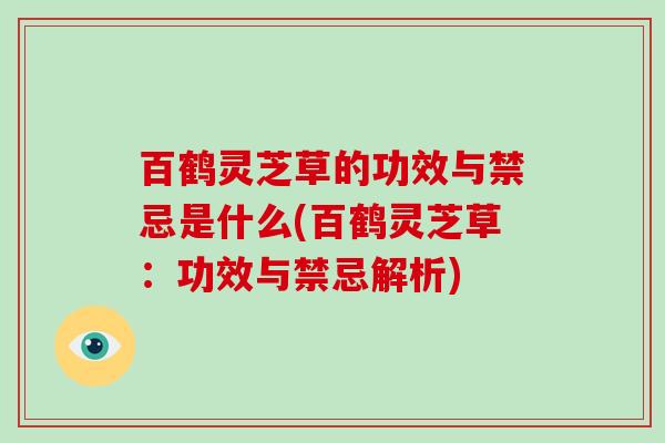 百鹤灵芝草的功效与禁忌是什么(百鹤灵芝草：功效与禁忌解析)