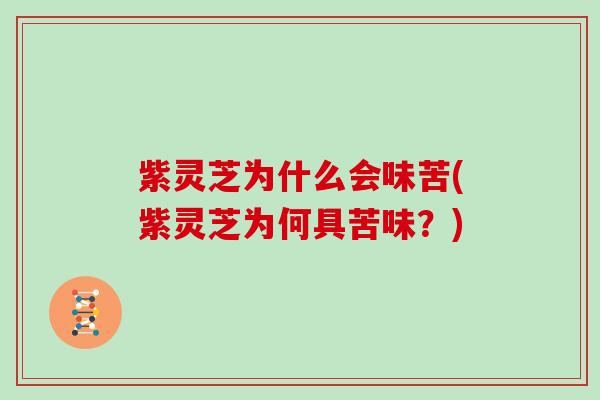 紫灵芝为什么会味苦(紫灵芝为何具苦味？)