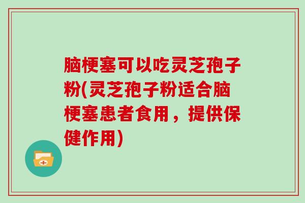 脑梗塞可以吃灵芝孢子粉(灵芝孢子粉适合脑梗塞患者食用,提供保健作用)-第1张图片-灵芝大师 脑梗塞可以吃灵芝孢子粉(灵芝孢子粉适合脑梗塞患者食用,提供保健作用)-第1张图片-灵芝大师