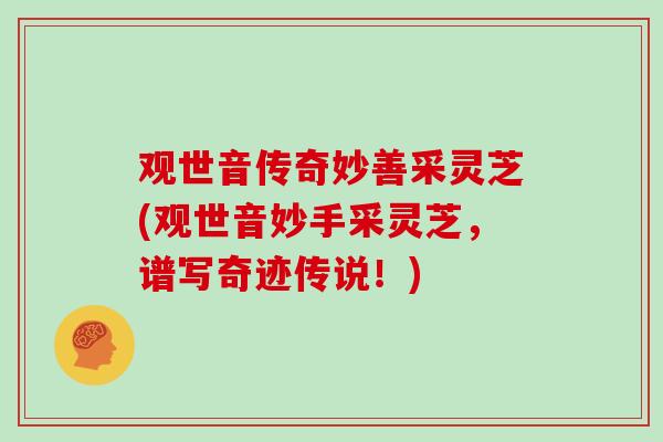 观世音传奇妙善采灵芝(观世音妙手采灵芝，谱写奇迹传说！)