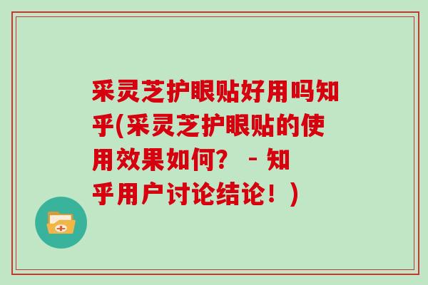 采灵芝护眼贴好用吗知乎(采灵芝护眼贴的使用效果如何? - 知乎用户讨论结论!)-第1张图片-灵芝大师 采灵芝护眼贴好用吗知乎(采灵芝护眼贴的使用效果如何? - 知乎用户讨论结论!)-第1张图片-灵芝大师