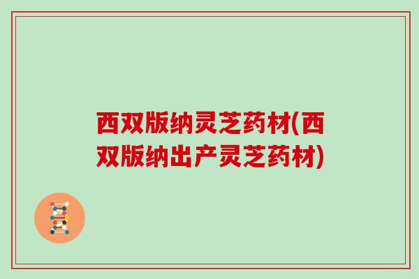 西双版纳灵芝药材(西双版纳出产灵芝药材)