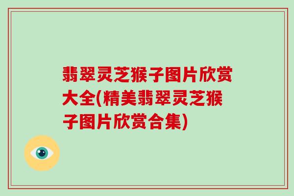翡翠灵芝猴子图片欣赏大全(精美翡翠灵芝猴子图片欣赏合集)
