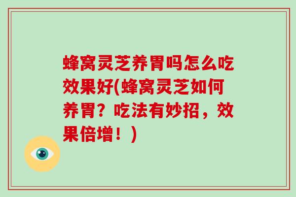 蜂窝灵芝养胃吗怎么吃效果好(蜂窝灵芝如何养胃？吃法有妙招，效果倍增！)