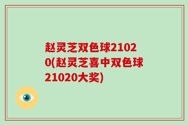 赵灵芝双色球21020(赵灵芝喜中双色球21020大奖)