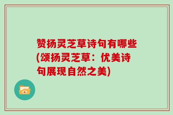 赞扬灵芝草诗句有哪些(颂扬灵芝草：优美诗句展现自然之美)