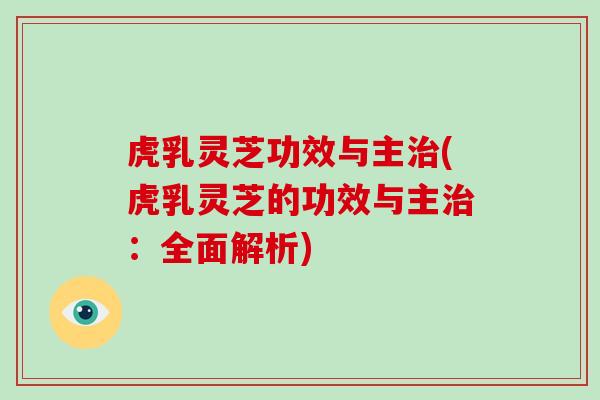 虎乳灵芝功效与主治(虎乳灵芝的功效与主治:全面解析)-第1张图片-灵芝大师 虎乳灵芝功效与主治(虎乳灵芝的功效与主治:全面解析)-第1张图片-灵芝大师