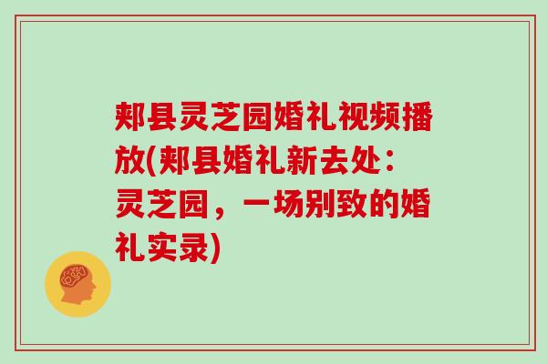 郏县灵芝园婚礼视频播放(郏县婚礼新去处：灵芝园，一场别致的婚礼实录)
