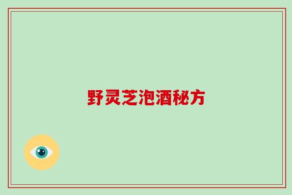 野灵芝泡酒秘方