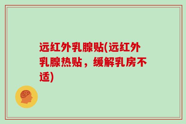 远红外乳腺贴(远红外乳腺热贴，缓解乳房不适)