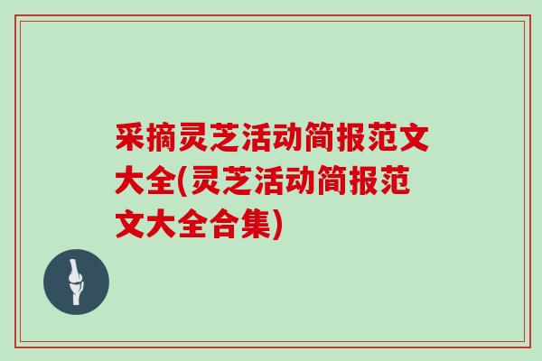 采摘灵芝活动简报范文大全(灵芝活动简报范文大全合集)