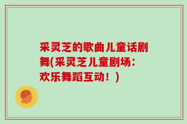 采灵芝的歌曲儿童话剧舞(采灵芝儿童剧场：欢乐舞蹈互动！)