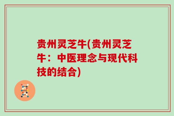 贵州灵芝牛(贵州灵芝牛：中医理念与现代科技的结合)