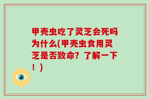 甲壳虫吃了灵芝会死吗为什么(甲壳虫食用灵芝是否致命?了解一下!)-第1张图片-灵芝大师 甲壳虫吃了灵芝会死吗为什么(甲壳虫食用灵芝是否致命?了解一下!)-第1张图片-灵芝大师
