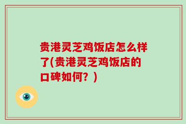 贵港灵芝鸡饭店怎么样了(贵港灵芝鸡饭店的口碑如何？)