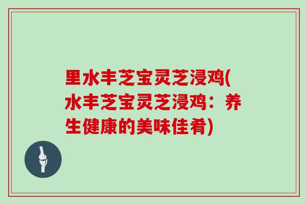 里水丰芝宝灵芝浸鸡(水丰芝宝灵芝浸鸡：养生健康的美味佳肴)