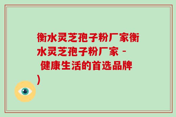 衡水灵芝孢子粉厂家衡水灵芝孢子粉厂家 - 健康生活的首选品牌)