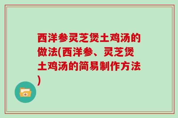 西洋参灵芝煲土鸡汤的做法(西洋参、灵芝煲土鸡汤的简易制作方法)