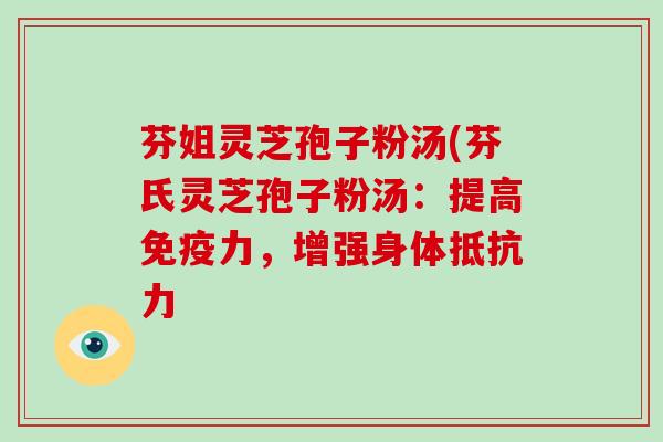 芬姐灵芝孢子粉汤(芬氏灵芝孢子粉汤:提高免疫力,增强身体抵抗力-第1张图片-灵芝大师 芬姐灵芝孢子粉汤(芬氏灵芝孢子粉汤:提高免疫力,增强身体抵抗力-第1张图片-灵芝大师