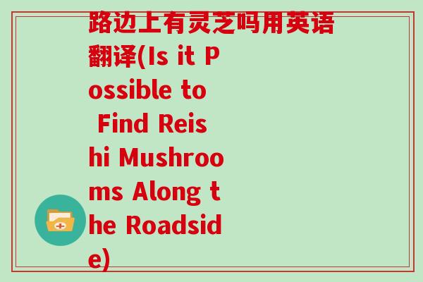 路边上有灵芝吗用英语翻译(Is it Possible to Find Reishi Mushrooms Along the Roadside)