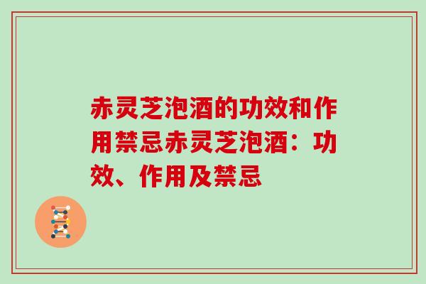 赤灵芝泡酒的功效和作用禁忌赤灵芝泡酒：功效、作用及禁忌