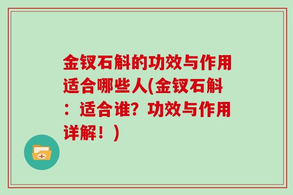 金钗石斛的功效与作用适合哪些人(金钗石斛：适合谁？功效与作用详解！)
