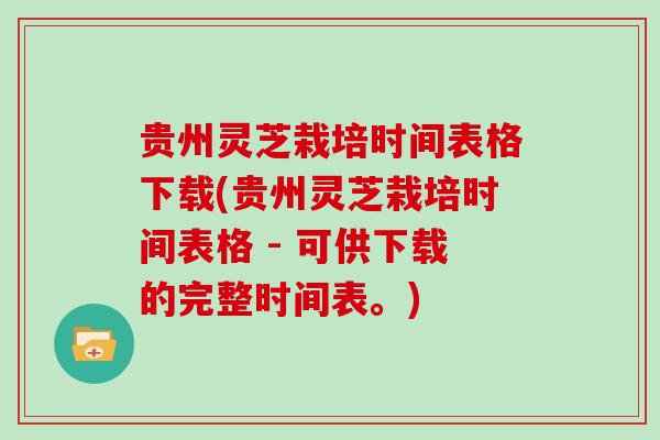 贵州灵芝栽培时间表格下载(贵州灵芝栽培时间表格 - 可供下载的完整时间表。)-第1张图片-灵芝大师 贵州灵芝栽培时间表格下载(贵州灵芝栽培时间表格 - 可供下载的完整时间表。)-第1张图片-灵芝大师