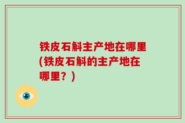 铁皮石斛主产地在哪里(铁皮石斛的主产地在哪里？)