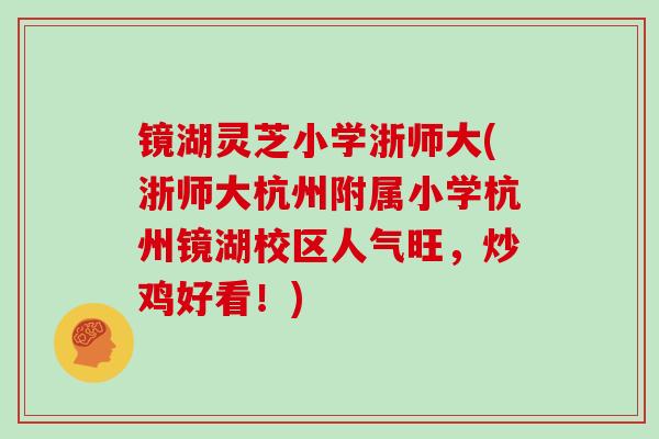 镜湖灵芝小学浙师大(浙师大杭州附属小学杭州镜湖校区人气旺，炒鸡好看！)