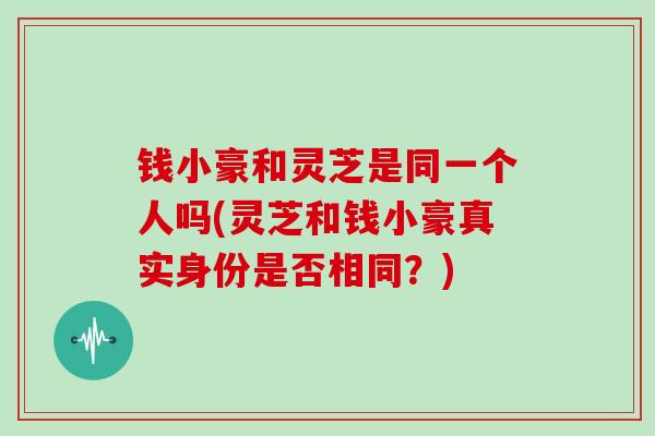 钱小豪和灵芝是同一个人吗(灵芝和钱小豪真实身份是否相同？)