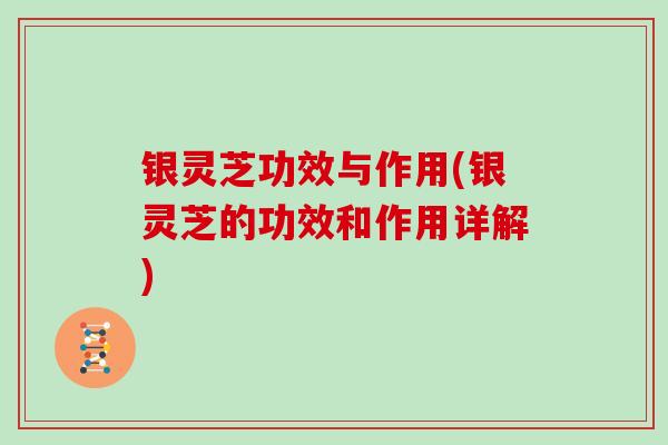 银灵芝功效与作用(银灵芝的功效和作用详解)