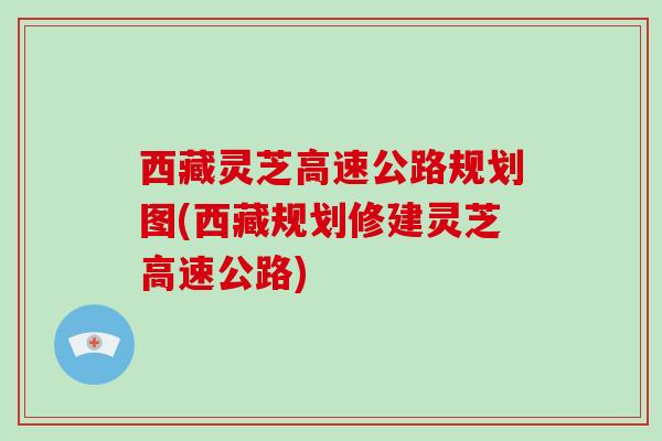 西藏灵芝高速公路规划图(西藏规划修建灵芝高速公路)