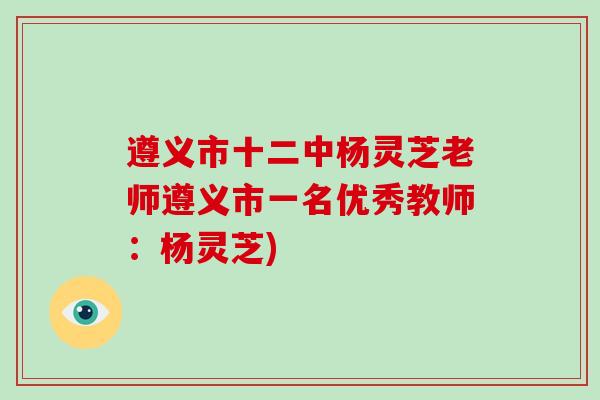 遵义市十二中杨灵芝老师遵义市一名优秀教师：杨灵芝)