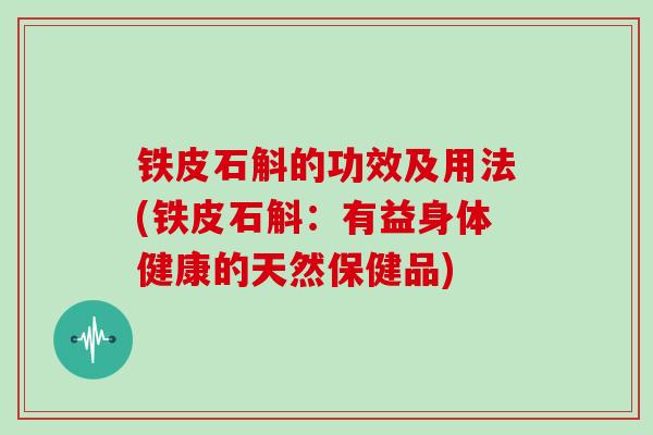 铁皮石斛的功效及用法(铁皮石斛：有益身体健康的天然保健品)