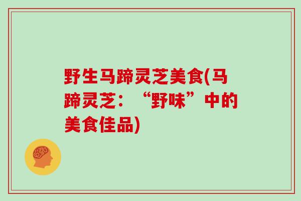 野生马蹄灵芝美食(马蹄灵芝：“野味”中的美食佳品)