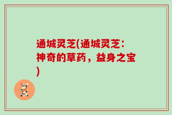 通城灵芝(通城灵芝：神奇的草药，益身之宝)