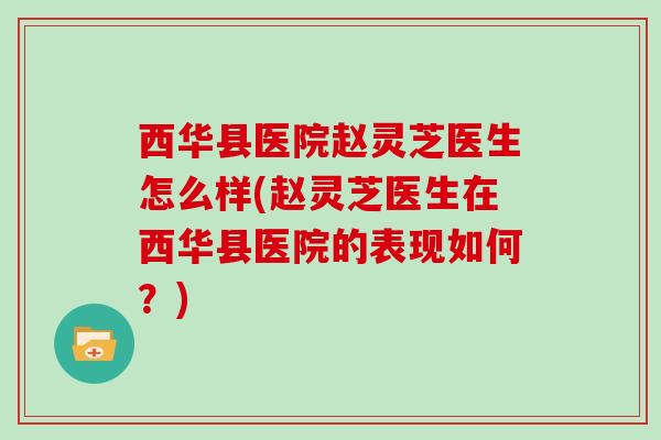 西华县医院赵灵芝医生怎么样(赵灵芝医生在西华县医院的表现如何?)-第1张图片-灵芝大师 西华县医院赵灵芝医生怎么样(赵灵芝医生在西华县医院的表现如何?)-第1张图片-灵芝大师