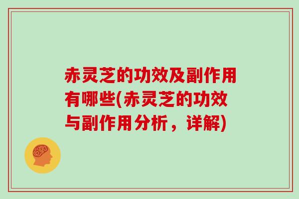 赤灵芝的功效及副作用有哪些(赤灵芝的功效与副作用分析，详解)
